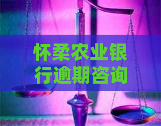 怀柔农业银行逾期咨询该如何处理