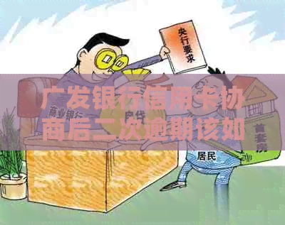 广发银行信用卡协商后二次逾期该如何处理
