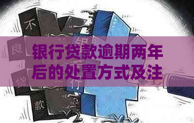 银行贷款逾期两年后的处置方式及注意事项