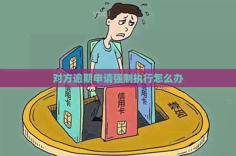 对方逾期申请强制执行怎么办