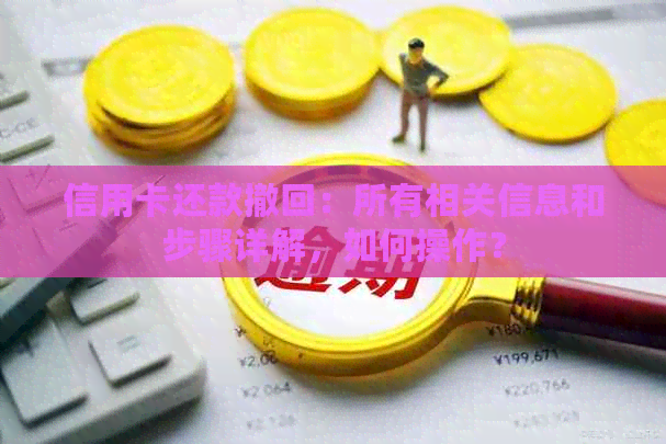 信用卡还款撤回：所有相关信息和步骤详解，如何操作？