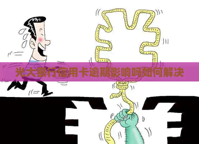 光大银行信用卡逾期影响吗如何解决