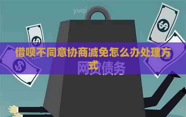 借呗不同意协商减免怎么办处理方式