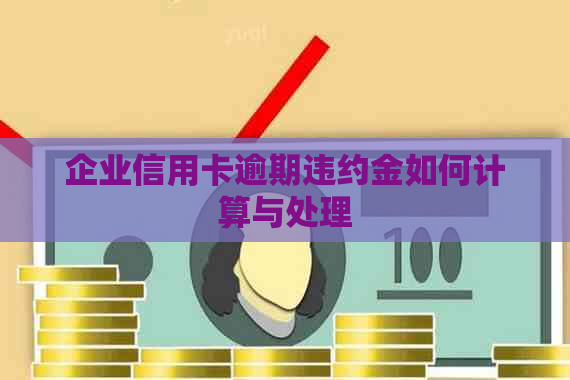 企业信用卡逾期违约金如何计算与处理