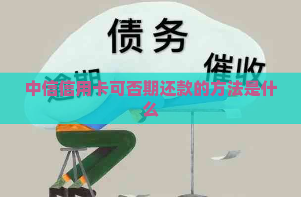 中信信用卡可否期还款的方法是什么