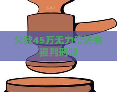 欠款45万无力偿还会被判刑吗