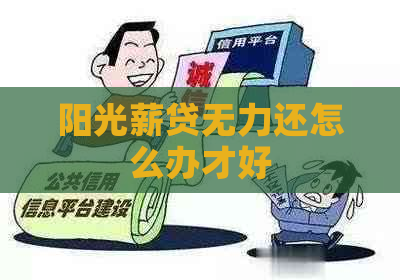 阳光薪贷无力还怎么办才好