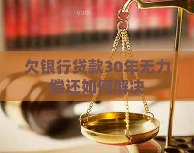 欠银行贷款30年无力偿还如何解决