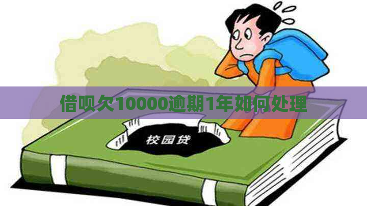 借呗欠10000逾期1年如何处理