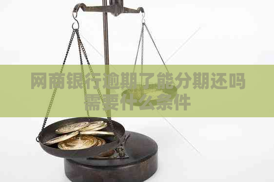 网商银行逾期了能分期还吗需要什么条件