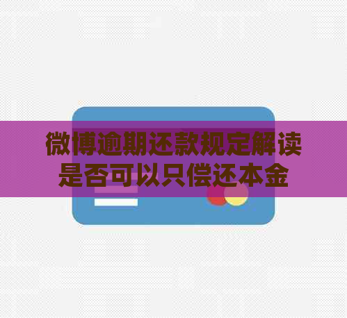 微博逾期还款规定解读是否可以只偿还本金