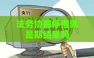 法务协商停催就是期结果吗