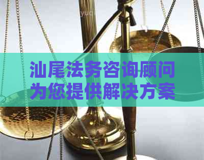 汕尾法务咨询顾问为您提供解决方案