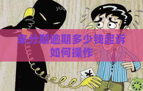 来分期逾期多少钱起诉如何操作