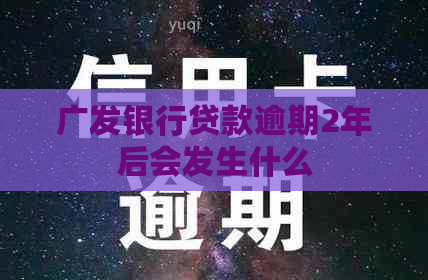 广发银行贷款逾期2年后会发生什么