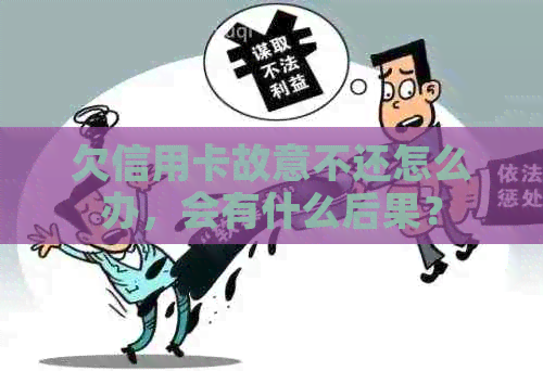欠信用卡故意不还怎么办，会有什么后果？