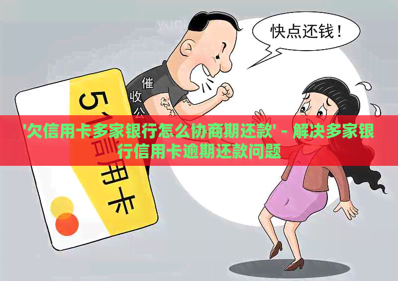 '欠信用卡多家银行怎么协商期还款' - 解决多家银行信用卡逾期还款问题
