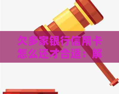 欠多家银行信用卡怎么还才合适：解决无力偿还和无法按时还款的技巧