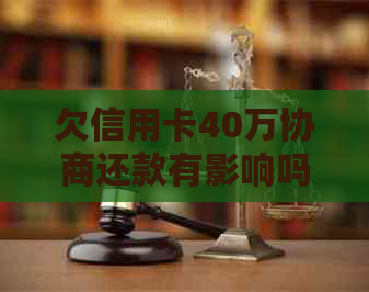 欠信用卡40万协商还款有影响吗 - 如何处理？