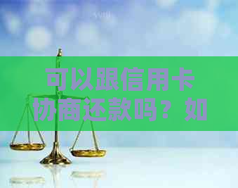 可以跟信用卡协商还款吗？如何协商？需要多久？是否可以分期还或只还本金？