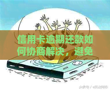 信用卡逾期还款如何协商解决，避免影响个人信用？