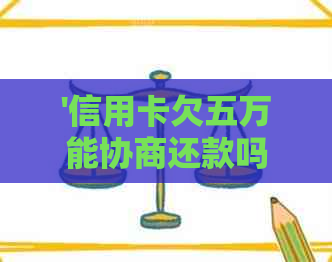'信用卡欠五万能协商还款吗？如何操作？'