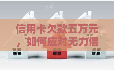 信用卡欠款五万元，如何应对无力偿还的困境