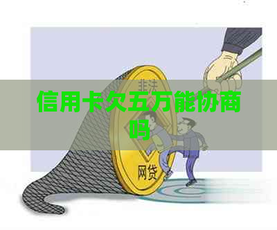 信用卡欠五万能协商吗