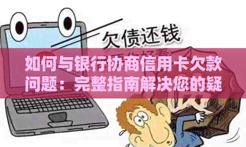 如何与银行协商信用卡欠款问题：完整指南解决您的疑虑