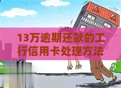 13万逾期还款的工行信用卡处理方法