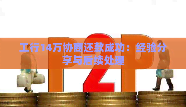 工行14万协商还款成功：经验分享与后续处理