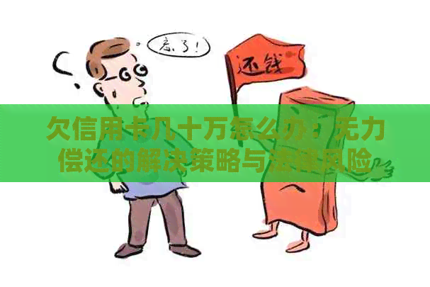 欠信用卡几十万怎么办：无力偿还的解决策略与法律风险