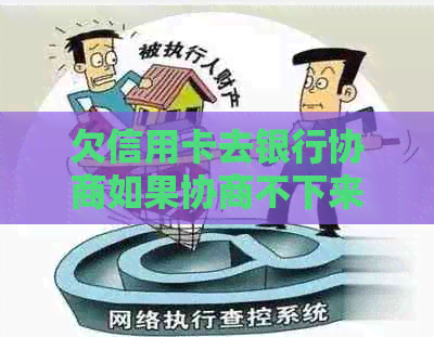 欠信用卡去银行协商如果协商不下来会扣人吗怎么与银行协商还款？