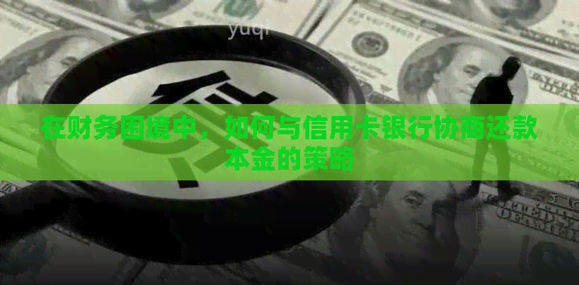 在财务困境中，如何与信用卡银行协商还款本金的策略