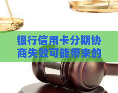 银行信用卡分期协商失败可能带来的影响及应对策略