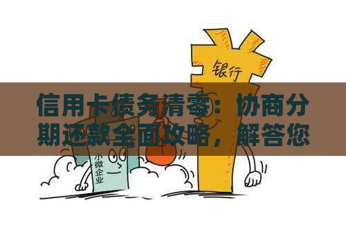 信用卡债务清零：协商分期还款全面攻略，解答您的所有疑虑