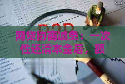 网贷协商减免：一次性还清本金后，额度会减少吗？还款会被记录吗？