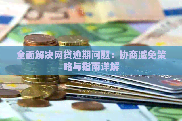 全面解决网贷逾期问题：协商减免策略与指南详解