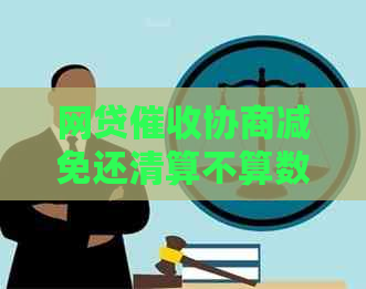 网贷协商减免还清算不算数：结清前的相关问题