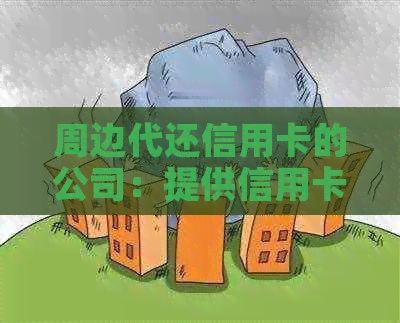 周边代还信用卡的公司：提供信用卡代还服务的公司有哪些？