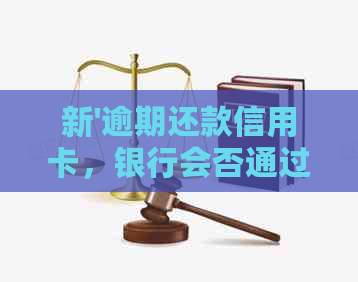 新'逾期还款信用卡，银行会否通过扣款中心进行协商并扣留账户？'