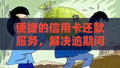 便捷的信用卡还款服务，解决逾期问题和提高信用评分