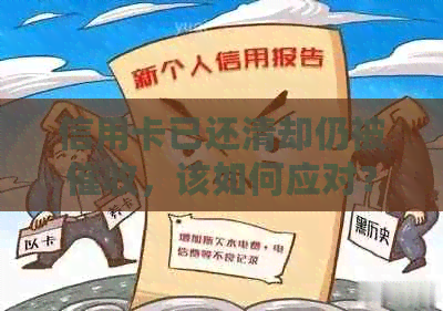 信用卡已还清却仍被，该如何应对？解决方法全解析！