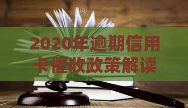 2020年逾期信用卡政策解读：新规定下的债务处理方式与资讯
