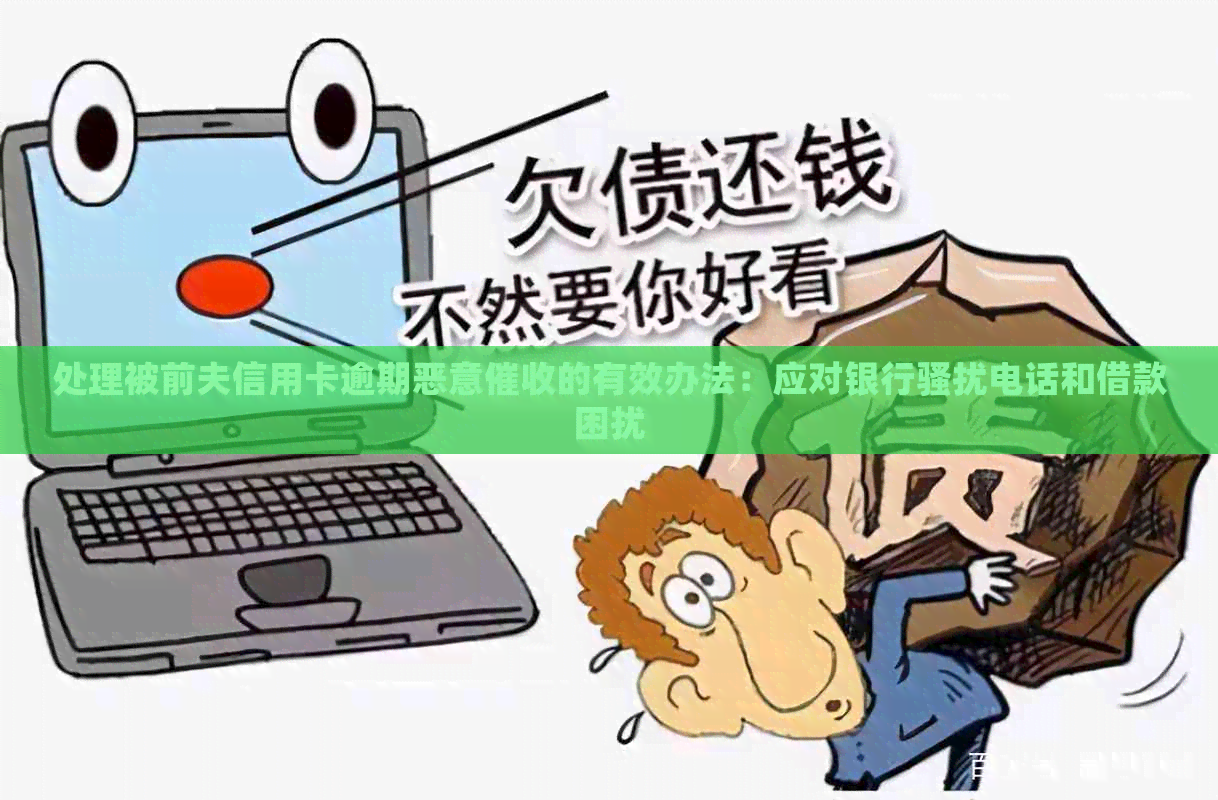 处理被前夫信用卡逾期恶意的有效办法：应对银行电话和借款困扰