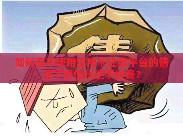 如何在不使用信用卡还款平台的情况下降低代还手续费？
