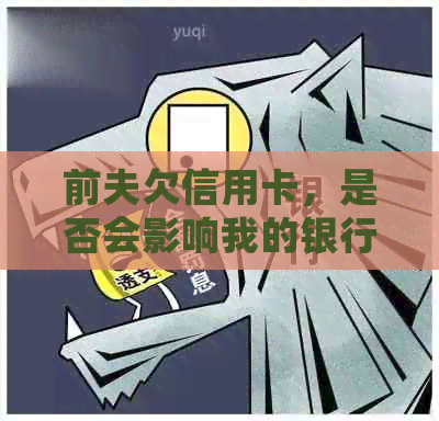 前夫欠信用卡，是否会影响我的银行卡？如何保护自己的资金安全？