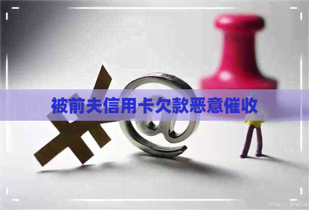 被前夫信用卡欠款恶意