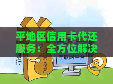 平地区信用卡代还服务：全方位解决还款难题，助力您轻松管理信用卡账户