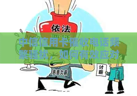 中信信用卡电话频繁，如何有效应对？解决策略大揭秘！